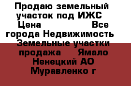 Продаю земельный  участок под ИЖС › Цена ­ 2 150 000 - Все города Недвижимость » Земельные участки продажа   . Ямало-Ненецкий АО,Муравленко г.